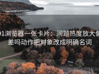 91浏览器一张卡片：问题热度放大偏差吗动作把对象改成明确名词