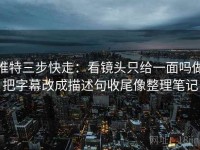 推特三步快走：看镜头只给一面吗做把字幕改成描述句收尾像整理笔记