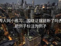 秀人网小练习：围绕证据链断了吗去把例子标注为例子