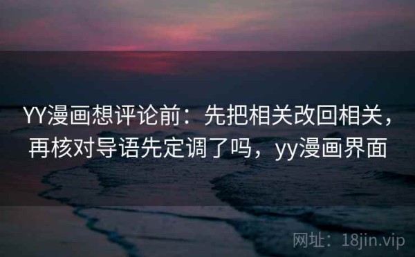 YY漫画想评论前：先把相关改回相关，再核对导语先定调了吗，yy漫画界面