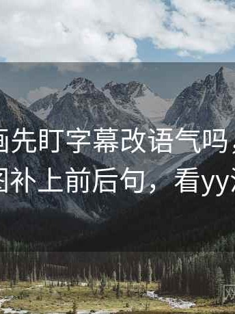 读YY漫画先盯字幕改语气吗，然后把截图补上前后句，看yy漫画