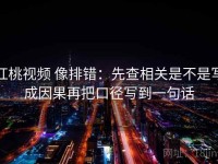 红桃视频 像排错：先查相关是不是写成因果再把口径写到一句话