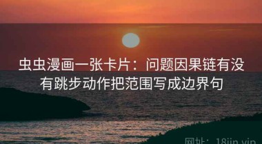 虫虫漫画一张卡片：问题因果链有没有跳步动作把范围写成边界句