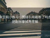 麻豆网小练习：围绕引用截断了吗去把配乐拿掉再理解