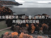 虫虫漫画快读一招：看证据链断了吗，再把段落写成提纲