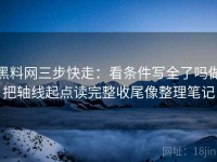 黑料网三步快走：看条件写全了吗做把轴线起点读完整收尾像整理笔记
