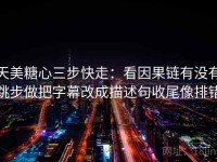 天美糖心三步快走：看因果链有没有跳步做把字幕改成描述句收尾像排错