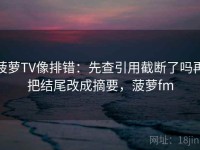 菠萝TV像排错：先查引用截断了吗再把结尾改成摘要，菠萝fm