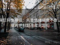 麻豆网像排错：先查情绪词像不像证据再把标题改成问题句