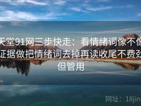 天堂91网三步快走：看情绪词像不像证据做把情绪词去掉再读收尾不费劲但管用