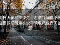每日大赛三步快走：看情绪词像不像证据做把引用补全再读收尾像做阅读题