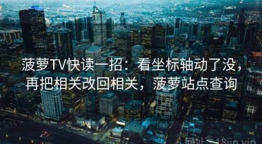 菠萝TV快读一招：看坐标轴动了没，再把相关改回相关，菠萝站点查询