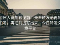 每日大赛想转发前：先看转发语再加工吗，再把前提写出来，今日转发文章平台