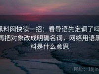 黑料网快读一招：看导语先定调了吗，再把对象改成明确名词，网络用语黑料是什么意思