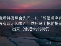 我看韩漫屋会先问一句“剪辑顺序有没有暗示因果？”然后马上把前提写出来（像把卡片排好）