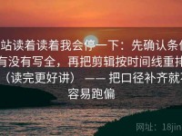 P站读着读着我会停一下：先确认条件有没有写全，再把剪辑按时间线重排（读完更好讲） —— 把口径补齐就不容易跑偏