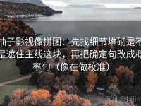 柚子影视像拼图：先找细节堆砌是不是遮住主线这块，再把确定句改成概率句（像在做校准）