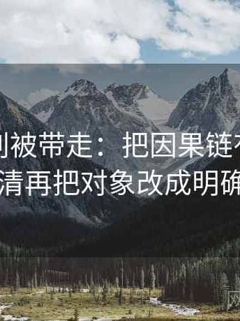 黑料网别被带走：把因果链有没有跳步写清再把对象改成明确名词