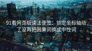 91看网页版读法便签：锁定坐标轴动了没再把因果词换成中性词