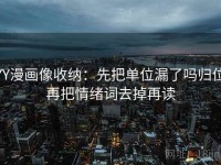 YY漫画像收纳：先把单位漏了吗归位再把情绪词去掉再读