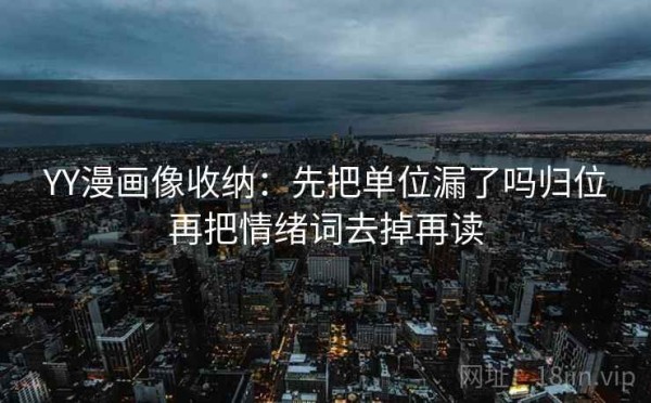 YY漫画像收纳：先把单位漏了吗归位再把情绪词去掉再读