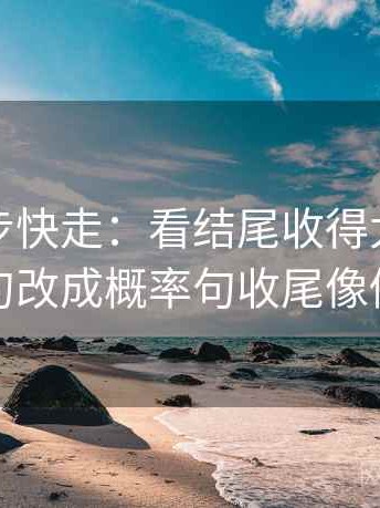觅圈三步快走：看结尾收得太紧吗做把确定句改成概率句收尾像做阅读题