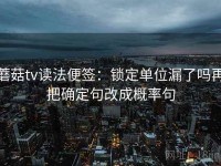 蘑菇tv读法便签：锁定单位漏了吗再把确定句改成概率句