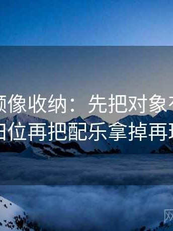 蜜桃视频像收纳：先把对象有没有换掉归位再把配乐拿掉再理解