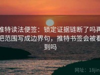 推特读法便签：锁定证据链断了吗再把范围写成边界句，推特书签会被看到吗