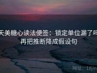 天美糖心读法便签：锁定单位漏了吗再把推断降成假设句
