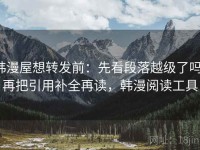 韩漫屋想转发前：先看段落越级了吗，再把引用补全再读，韩漫阅读工具