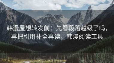 韩漫屋想转发前：先看段落越级了吗，再把引用补全再读，韩漫阅读工具