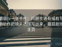 蘑菇tv一张卡片：问题主语有没有写清动作把镜头选择写出来，蘑菇剧场主页