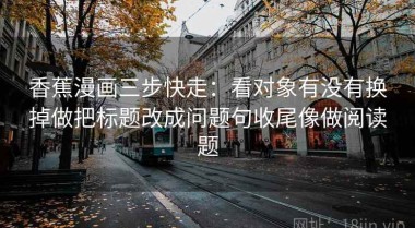 香蕉漫画三步快走：看对象有没有换掉做把标题改成问题句收尾像做阅读题