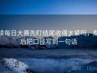 读每日大赛先盯结尾收得太紧吗，然后把口径写到一句话