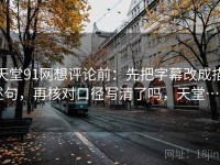 天堂91网想评论前：先把字幕改成描述句，再核对口径写清了吗，天堂…w