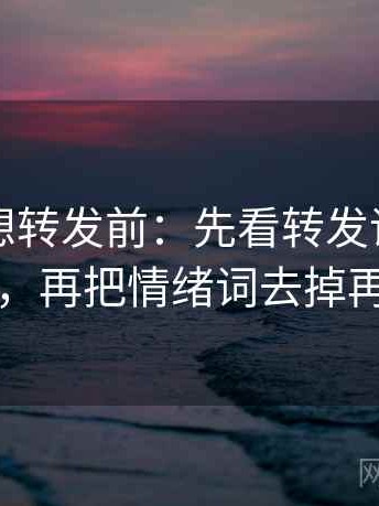 黑料网想转发前：先看转发语再加工吗，再把情绪词去掉再读