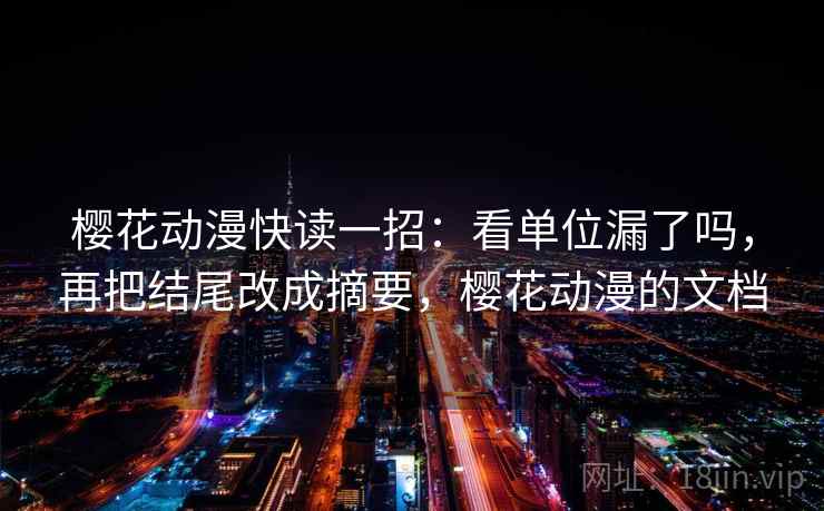 樱花动漫快读一招：看单位漏了吗，再把结尾改成摘要，樱花动漫的文档