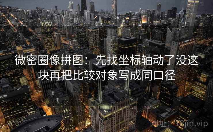 微密圈像拼图：先找坐标轴动了没这块再把比较对象写成同口径