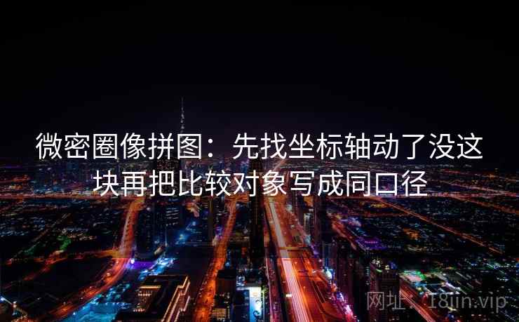 微密圈像拼图：先找坐标轴动了没这块再把比较对象写成同口径