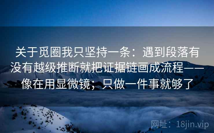 关于觅圈我只坚持一条：遇到段落有没有越级推断就把证据链画成流程——像在用显微镜；只做一件事就够了