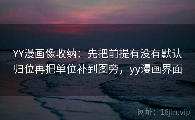YY漫画像收纳：先把前提有没有默认归位再把单位补到图旁，yy漫画界面