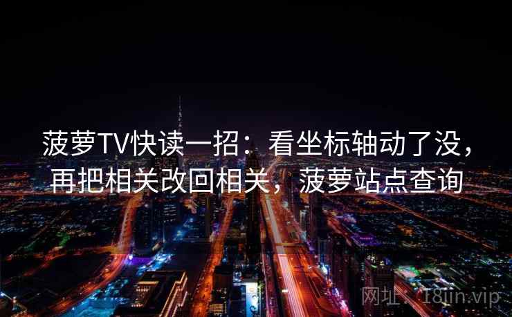 菠萝TV快读一招：看坐标轴动了没，再把相关改回相关，菠萝站点查询