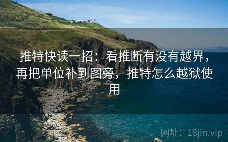推特快读一招：看推断有没有越界，再把单位补到图旁，推特怎么越狱使用