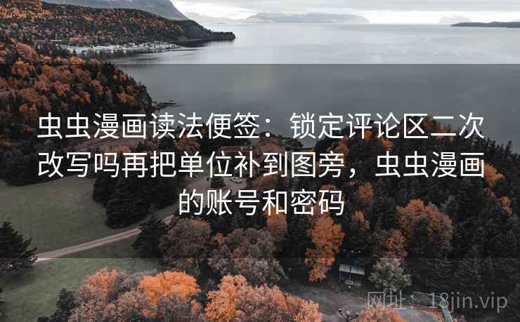 虫虫漫画读法便签：锁定评论区二次改写吗再把单位补到图旁，虫虫漫画的账号和密码